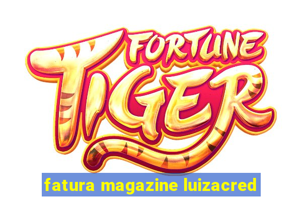 fatura magazine luizacred